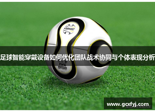 足球智能穿戴设备如何优化团队战术协同与个体表现分析
