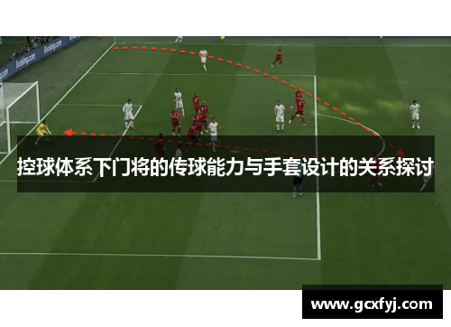 控球体系下门将的传球能力与手套设计的关系探讨